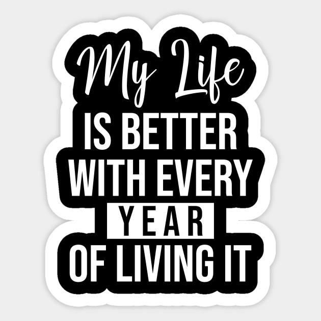 My life is better with every year of living it Sticker by potatonamotivation